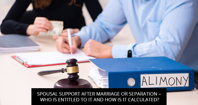 Spousal Support After Marriage Or Separation – Who Is Entitled To It And How Is It Calculated?
