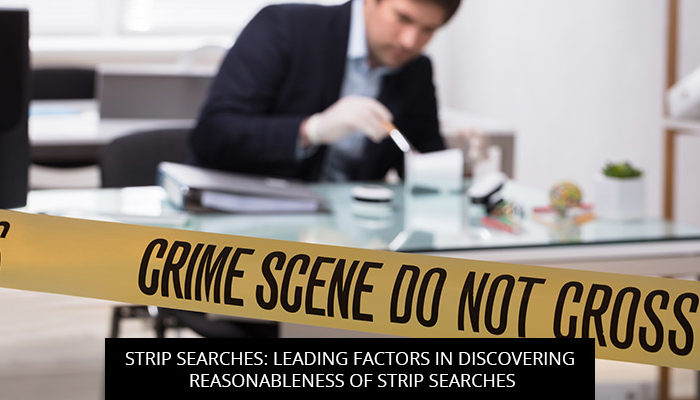 Strip Searches: Leading Factors in discovering Reasonableness of Strip Searches