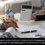 Done with Execution of your Estate Planning? Now Whom to Inform About Your Estate Plan?