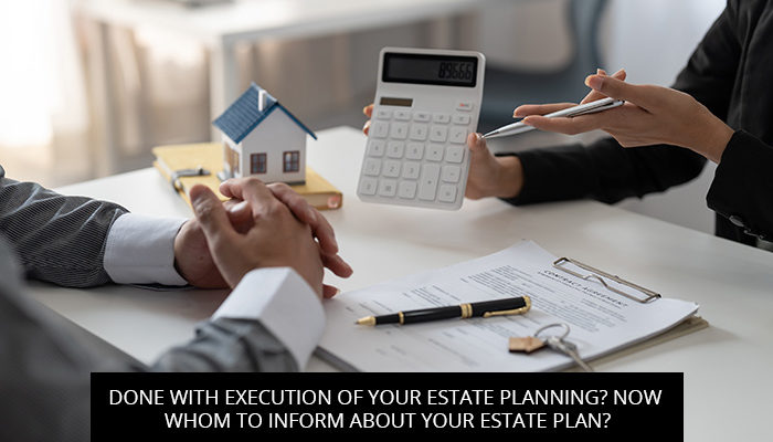 Done with Execution of your Estate Planning? Now Whom to Inform About Your Estate Plan?