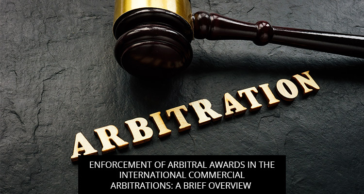 Enforcement Of Arbitral Awards In The International Commercial Arbitrations: A Brief Overview