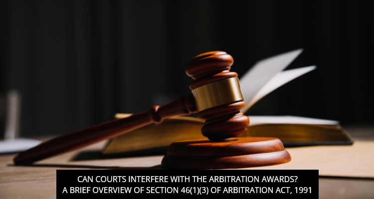 Can Courts Interfere With The Arbitration Awards? A Brief Overview Of Section 46(1)(3) Of Arbitration Act, 1991