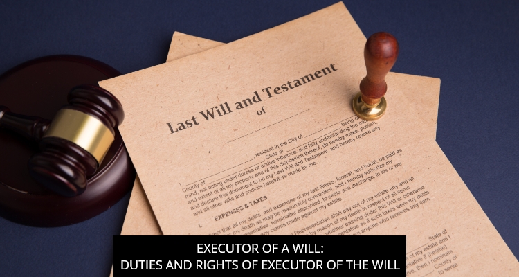 Executor Of A Will – Duties And Rights Of Executor Of The Will