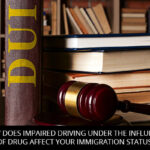 How Does Impaired Driving Under The Influence Of Drug Affect Your Immigration Status?