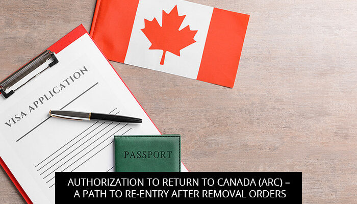 AUTHORIZATION TO RETURN TO CANADA (ARC) – A PATH TO RE-ENTRY AFTER REMOVAL ORDERS