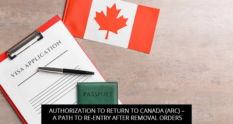 AUTHORIZATION TO RETURN TO CANADA (ARC) – A PATH TO RE-ENTRY AFTER REMOVAL ORDERS