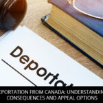 DEPORTATION FROM CANADA: UNDERSTANDING CONSEQUENCES AND APPEAL OPTIONS