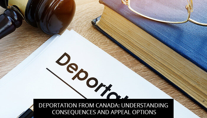 DEPORTATION FROM CANADA: UNDERSTANDING CONSEQUENCES AND APPEAL OPTIONS