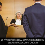 Why You Should Always Abstain From Breaching A Court Order?