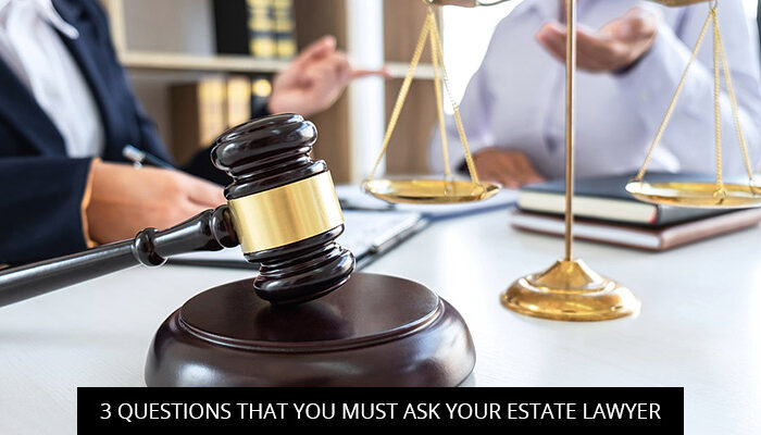 3 QUESTIONS THAT YOU MUST ASK YOUR ESTATE LAWYER