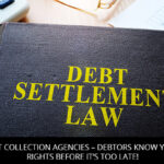 DEBT COLLECTION AGENCIES – DEBTORS KNOW YOUR RIGHTS BEFORE IT’S TOO LATE!