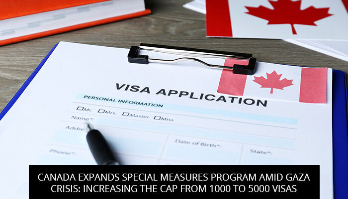 CANADA EXPANDS SPECIAL MEASURES PROGRAM AMID GAZA CRISIS: INCREASING THE CAP FROM 1000 TO 5000 VISAS