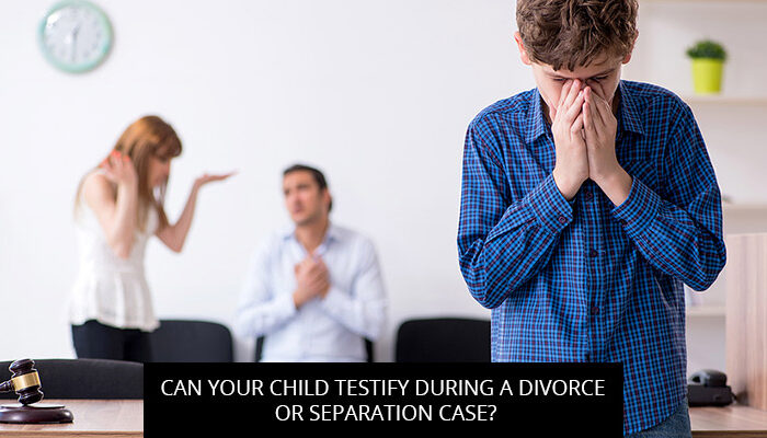 CAN YOUR CHILD TESTIFY DURING A DIVORCE OR SEPARATION CASE?