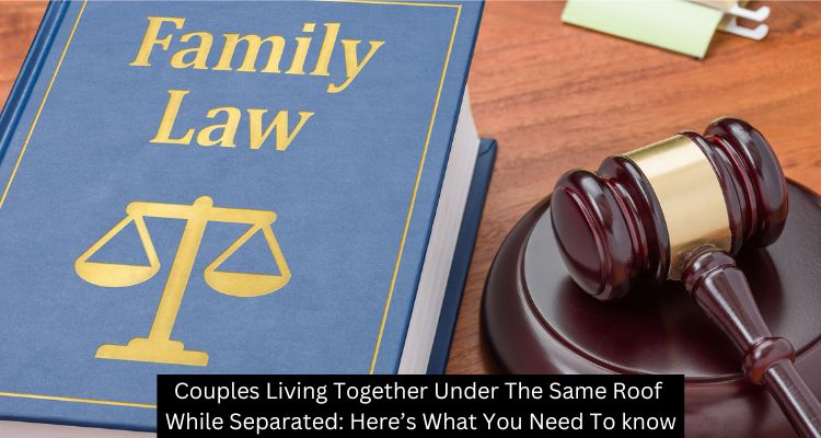 Couples Living Together Under the Same Roof while Separated: Here’s What You Need to know