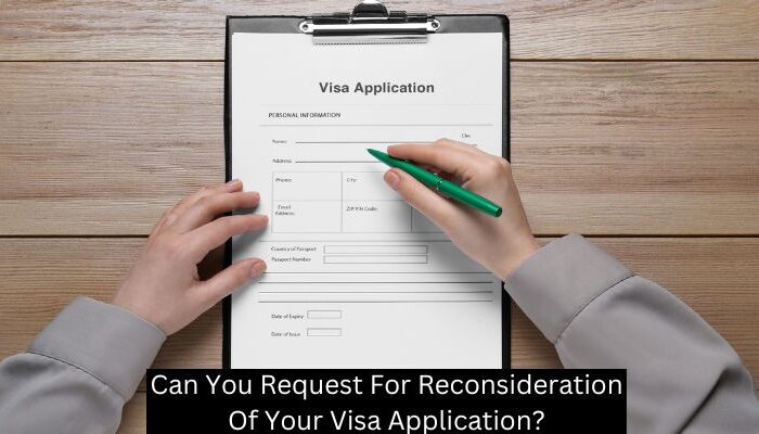 Can You Request For Reconsideration Of Your Visa Application?