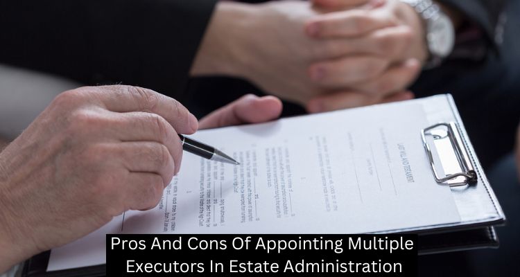 Pros And Cons Of Appointing Multiple Executors In Estate Administration