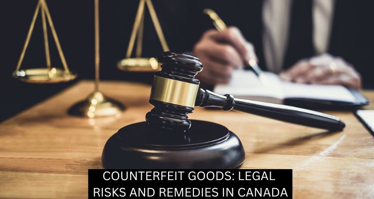 COUNTERFEIT GOODS: LEGAL RISKS AND REMEDIES IN CANADA