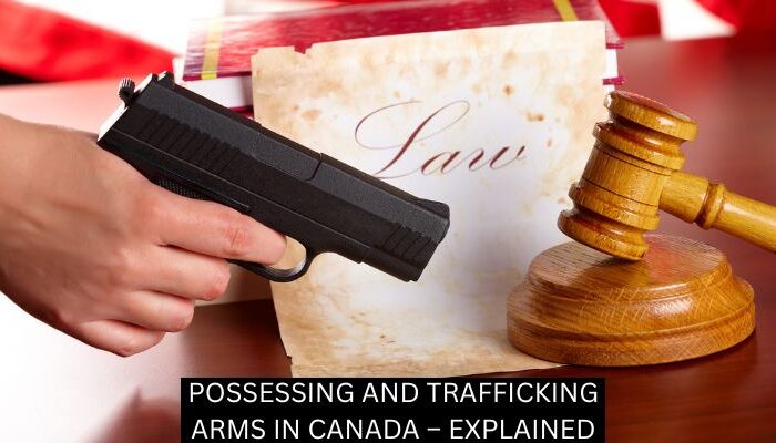 POSSESSING AND TRAFFICKING ARMS IN CANADA – EXPLAINED
