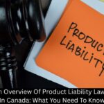 An Overview Of Product Liability Laws In Canada: What You Need To Know