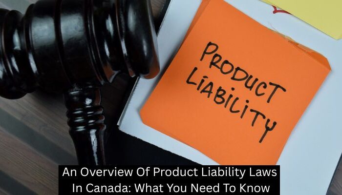 An Overview Of Product Liability Laws In Canada: What You Need To Know
