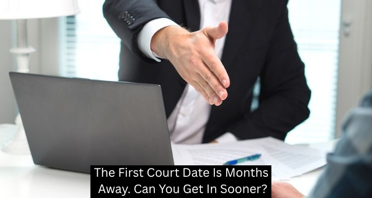 The First Court Date Is Months Away. Can You Get In Sooner? - A Mehdi Law
