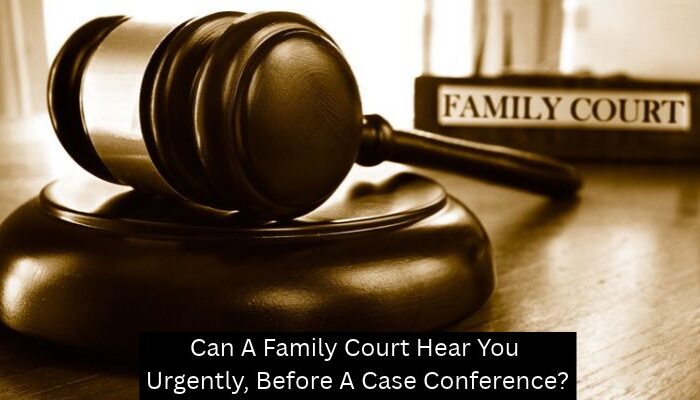 Can A Family Court Hear You Urgently, Before A Case Conference? - A Mehdi Law