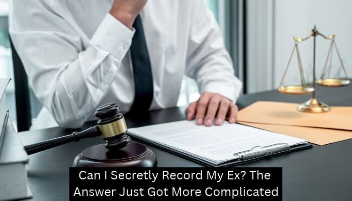 Can I Secretly Record My Ex? The Answer Just Got More Complicated - A Mehdi Law